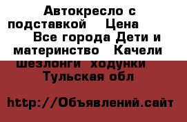 Автокресло с подставкой. › Цена ­ 4 000 - Все города Дети и материнство » Качели, шезлонги, ходунки   . Тульская обл.